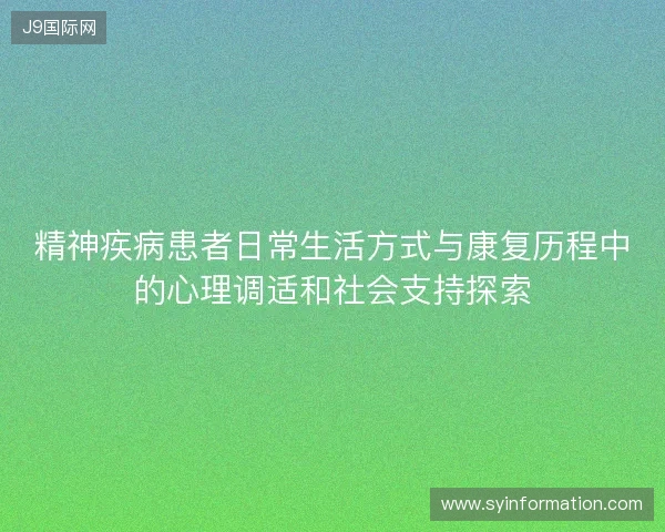 精神疾病患者日常生活方式与康复历程中的心理调适和社会支持探索